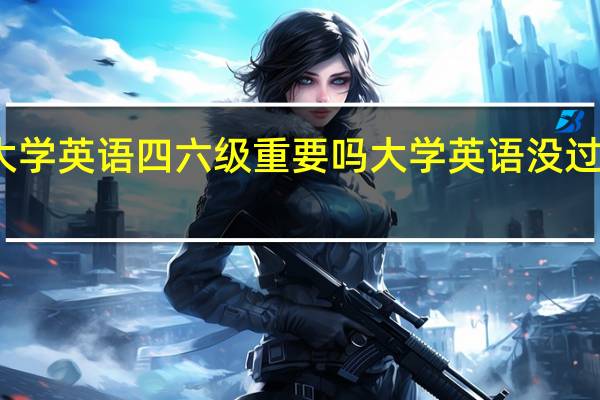 大学英语四六级重要吗 大学英语没过怎么办