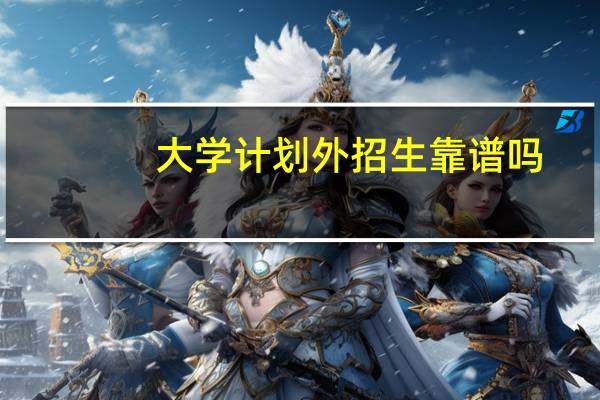 大学计划外招生靠谱吗