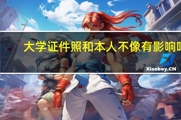 大学证件照和本人不像有影响吗