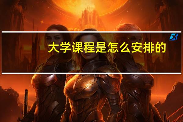 大学课程是怎么安排的