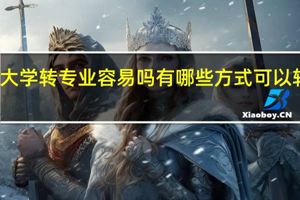 大学转专业容易吗 有哪些方式可以转专业