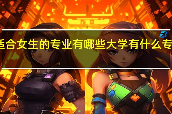 大学适合女生的专业有哪些 大学有什么专业适合女生