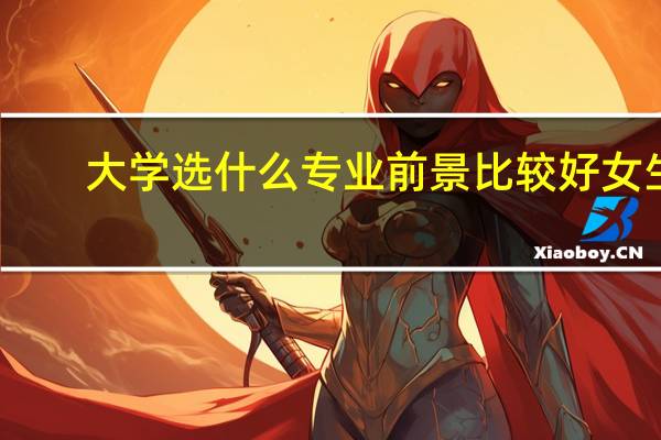 大学选什么专业前景比较好女生