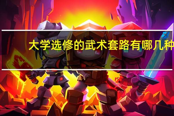 大学选修的武术套路有哪几种