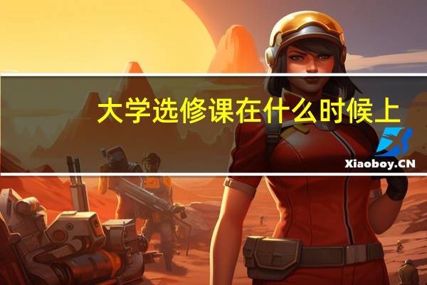 大学选修课在什么时候上