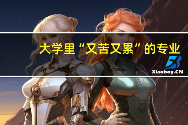 大学里“又苦又累”的专业，学业重且压力大，你知道是什么专业吗