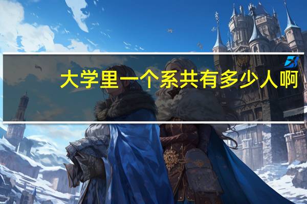 大学里一个系共有多少人啊