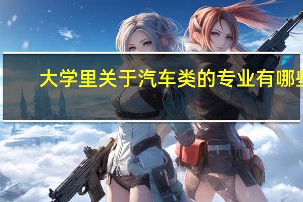 大学里关于汽车类的专业有哪些