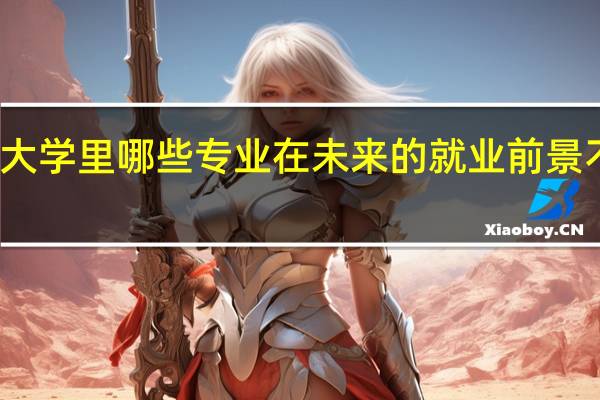 大学里哪些专业在未来的就业前景不好呢