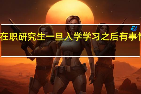 大学里在职研究生一旦入学学习之后有事情可以请假吗