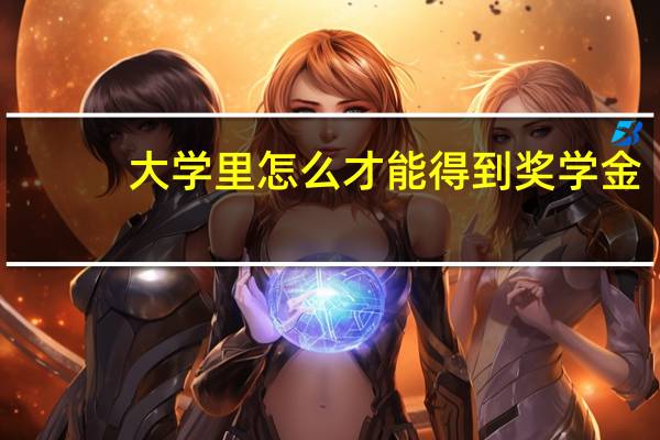 大学里怎么才能得到奖学金