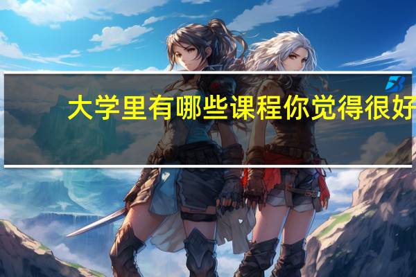 大学里有哪些课程你觉得很好