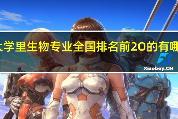 大学里生物专业全国排名前2O的有哪些学校