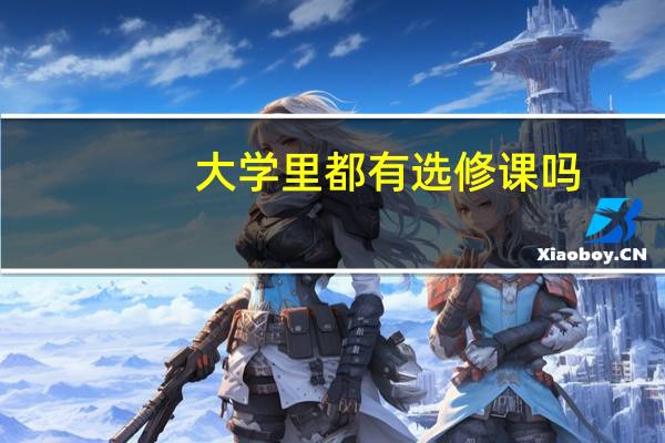 大学里都有选修课吗，选修课能起到什么作用啊