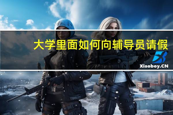 大学里面如何向辅导员请假