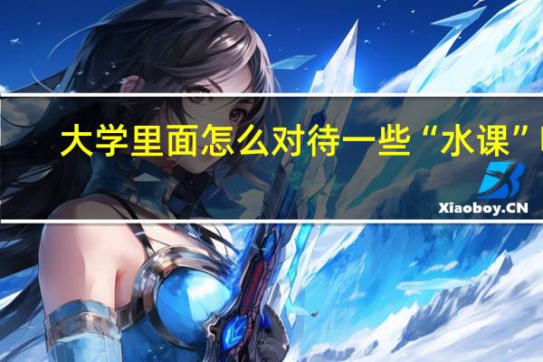 大学里面怎么对待一些“水课”呢