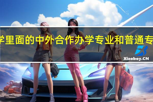 大学里面的中外合作办学专业和普通专业一样吗