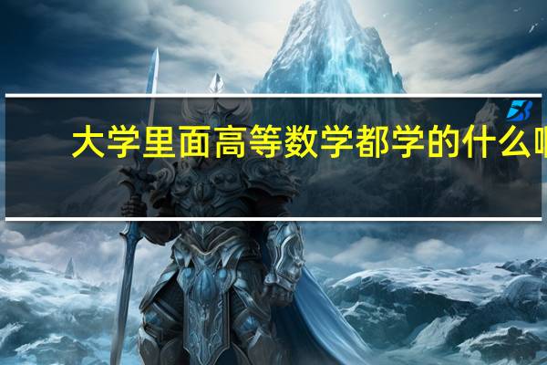大学里面高等数学都学的什么啊