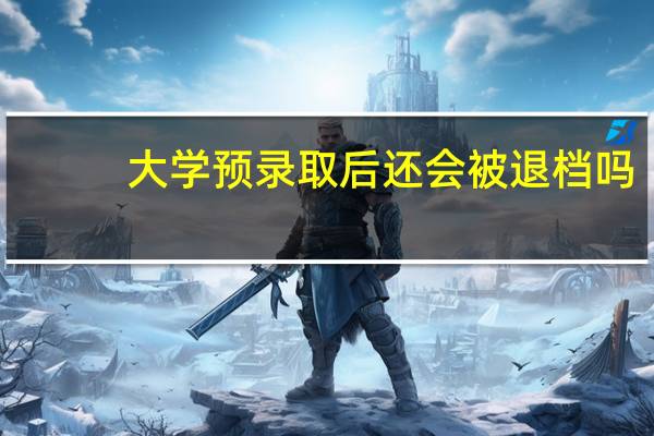 大学预录取后还会被退档吗