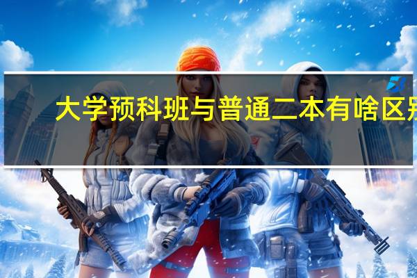 大学预科班与普通二本有啥区别