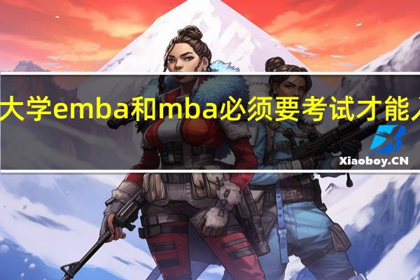 大学emba和mba必须要考试才能入学吗