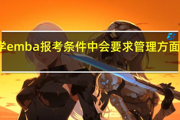 大学emba报考条件中会要求管理方面的经验吗