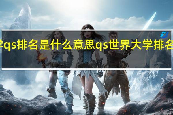 大学qs排名是什么意思 qs世界大学排名什么意思
