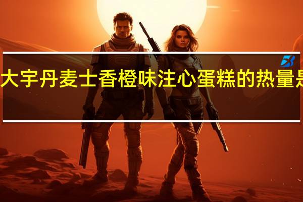 大宇 丹麦士香橙味注心蛋糕的热量是多少