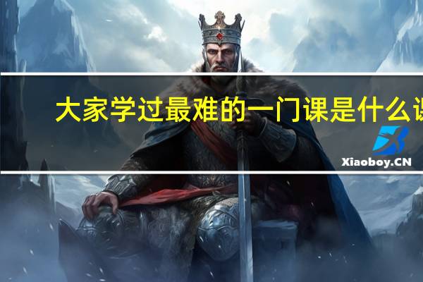 大家学过最难的一门课是什么课