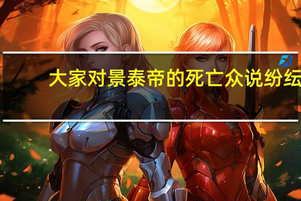 大家对景泰帝的死亡众说纷纭，真相究竟是什么