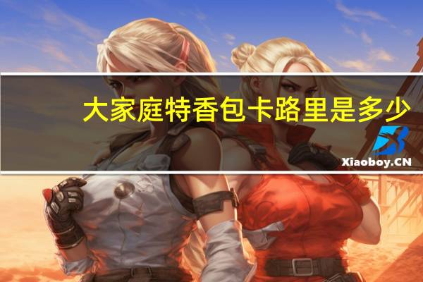 大家庭 特香包卡路里是多少