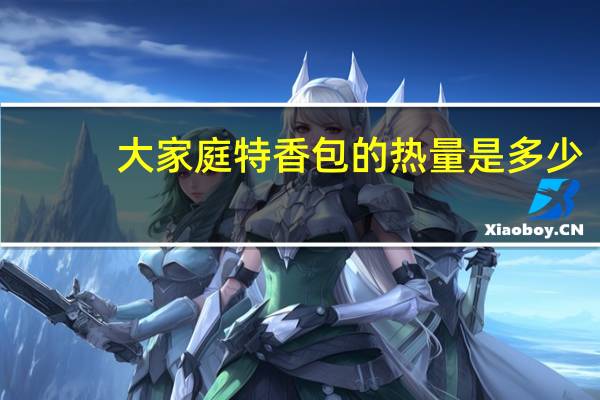 大家庭 特香包的热量是多少