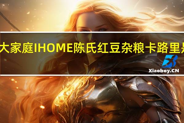 大家庭 IHOME 陈氏 红豆杂粮卡路里是多少
