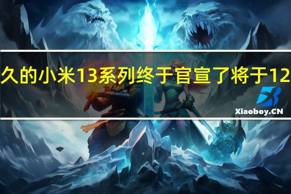 大家期待已久的小米13系列终于官宣了将于12月1日晚七点发布