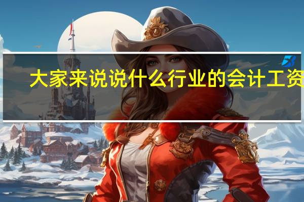 大家来说说什么行业的会计工资高