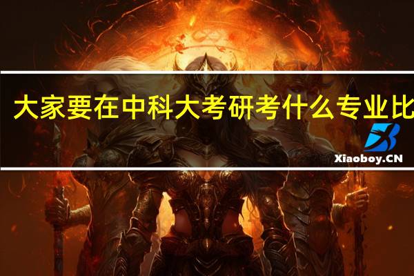 大家要在中科大考研考什么专业比较好