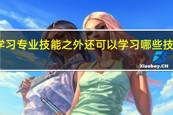 大家觉得大学生除了学习专业技能之外还可以学习哪些技能或者知识可以提高自己呢，会对自己以后的职业生涯10
