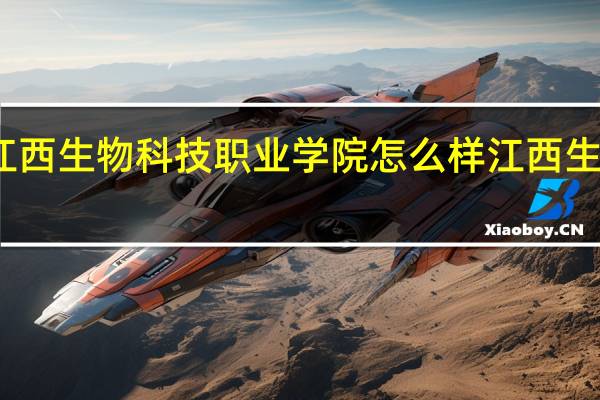 大家觉得江西生物科技职业学院怎么样 江西生物科技职业学院