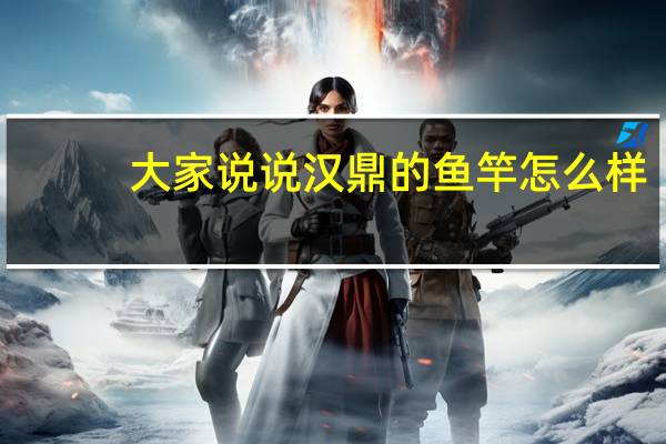 大家说说汉鼎的鱼竿怎么样，好用吗