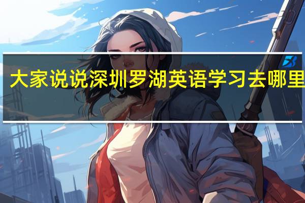 大家说说深圳罗湖英语学习去哪里好吧？