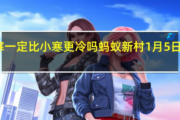 大寒一定比小寒更冷吗 蚂蚁新村1月5日答案最新