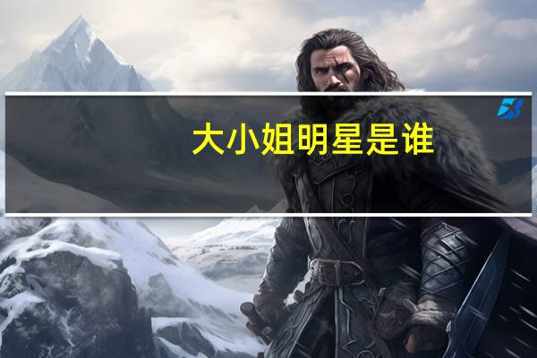 大小姐明星是谁（爱上明星大小姐）