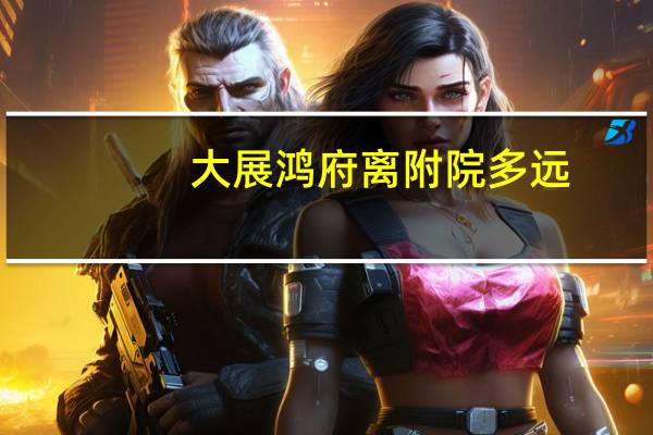 大展鸿府离附院多远