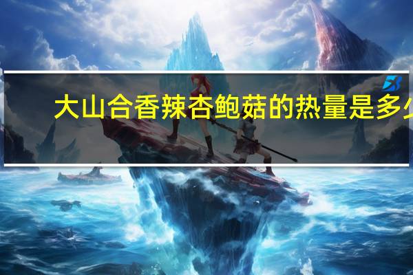 大山合 香辣杏鲍菇的热量是多少