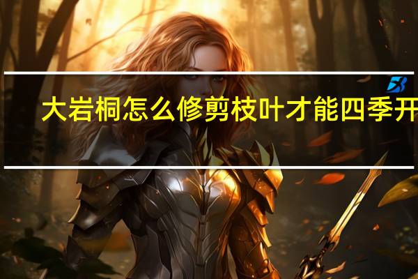 大岩桐怎么修剪枝叶才能四季开花