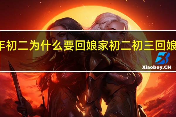 大年初二为什么要回娘家 初二初三回娘家的区别