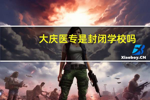 大庆医专是封闭学校吗