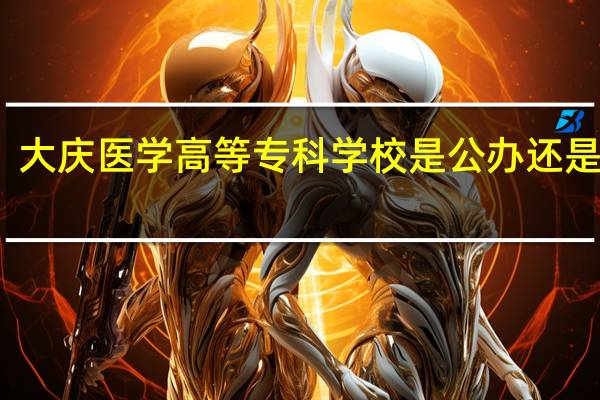 大庆医学高等专科学校是公办还是民办