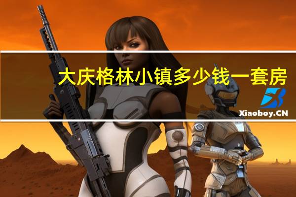 大庆格林小镇多少钱一套房（大庆格林小镇）
