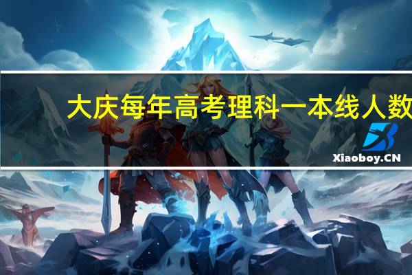 大庆每年高考理科一本线人数